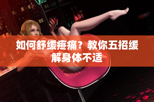 如何舒缓疼痛？教你五招缓解身体不适