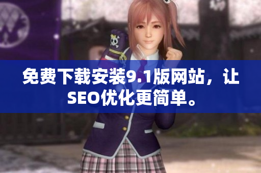 免费下载安装9.1版网站，让SEO优化更简单。