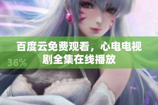 百度云免费观看，心电电视剧全集在线播放