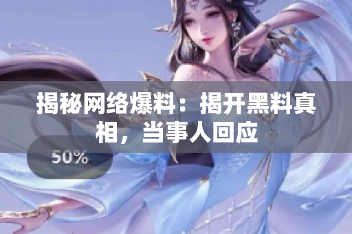 揭秘网络爆料：揭开黑料真相，当事人回应