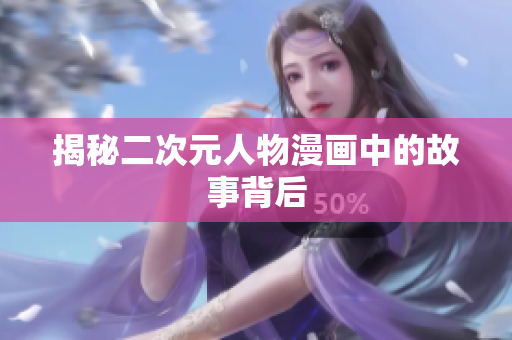 揭秘二次元人物漫画中的故事背后