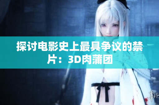 探讨电影史上最具争议的禁片：3D肉蒲团