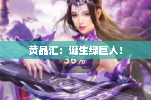 黄品汇：诞生绿巨人！