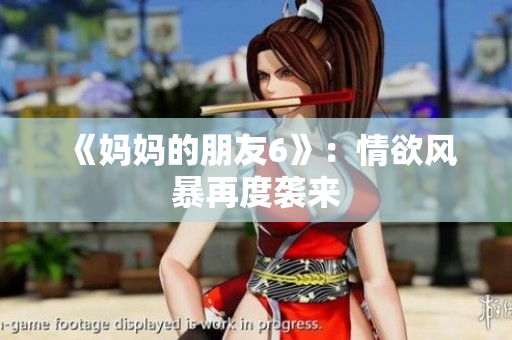 《妈妈的朋友6》：情欲风暴再度袭来