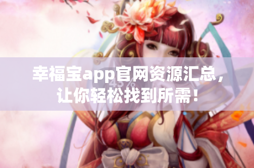 幸福宝app官网资源汇总，让你轻松找到所需！
