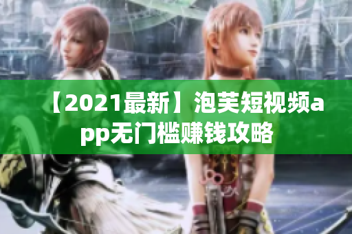 【2021最新】泡芙短视频app无门槛赚钱攻略