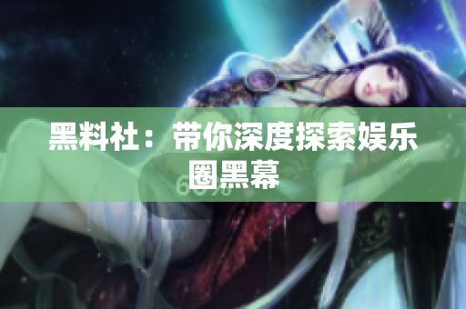 黑料社：带你深度探索娱乐圈黑幕