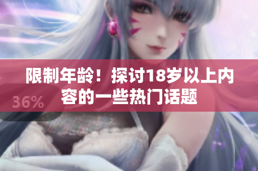 限制年龄！探讨18岁以上内容的一些热门话题