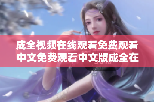 成全视频在线观看免费观看中文免费观看中文版成全在线视频