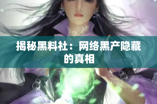 揭秘黑料社：网络黑产隐藏的真相