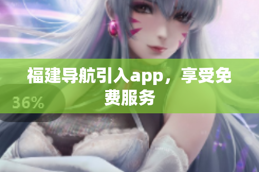 福建导航引入app，享受免费服务