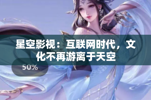 星空影视：互联网时代，文化不再游离于天空