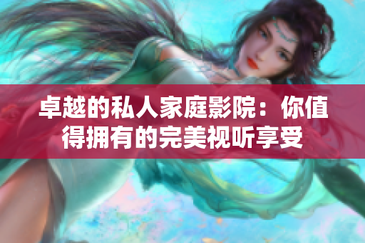 卓越的私人家庭影院：你值得拥有的完美视听享受