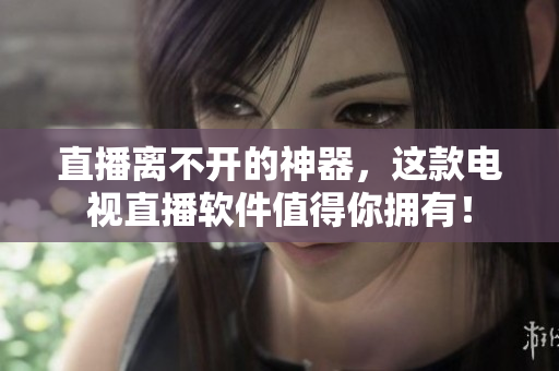 直播离不开的神器，这款电视直播软件值得你拥有！