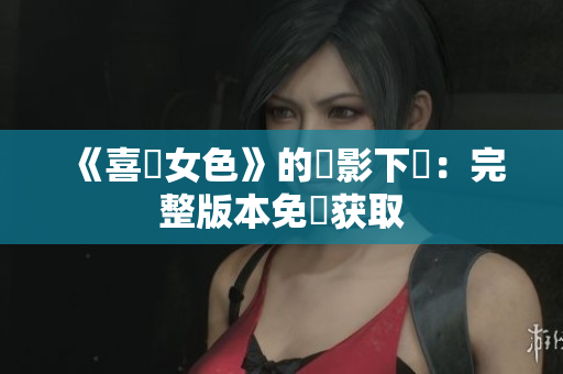 《喜愛女色》的電影下載：完整版本免費获取