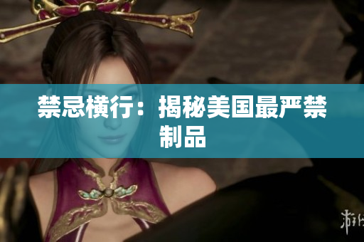 禁忌横行：揭秘美国最严禁制品