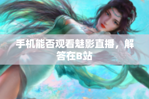 手机能否观看魅影直播，解答在B站