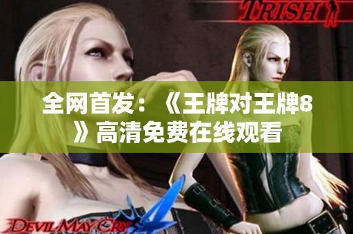 全网首发：《王牌对王牌8》高清免费在线观看