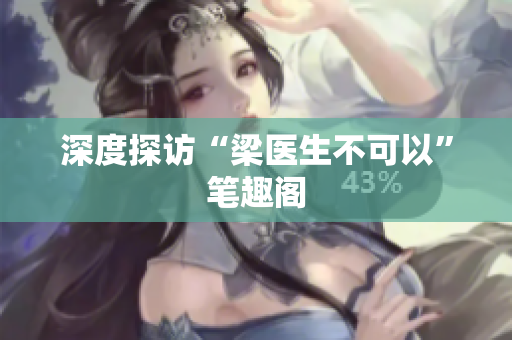 深度探访“梁医生不可以”笔趣阁