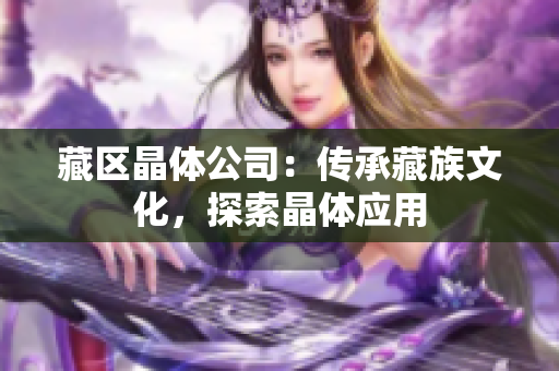 藏区晶体公司：传承藏族文化，探索晶体应用