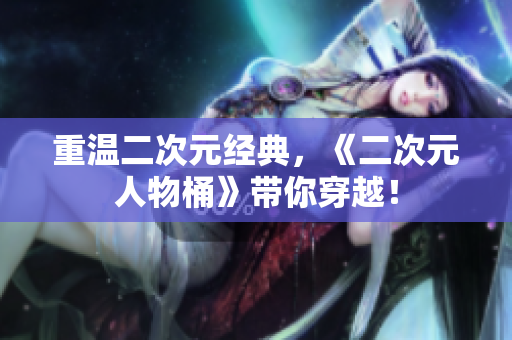 重温二次元经典，《二次元人物桶》带你穿越！