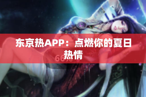 东京热APP：点燃你的夏日热情