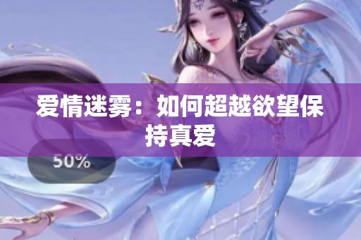 爱情迷雾：如何超越欲望保持真爱