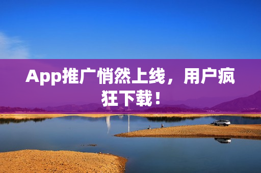 App推广悄然上线，用户疯狂下载！