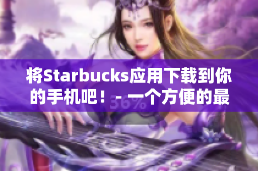将Starbucks应用下载到你的手机吧！- 一个方便的最新指南