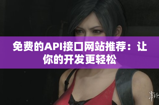 免费的API接口网站推荐：让你的开发更轻松