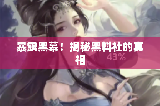 暴露黑幕！揭秘黑料社的真相