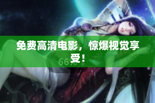 免费高清电影，惊爆视觉享受！