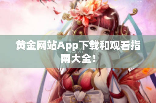 黄金网站App下载和观看指南大全！