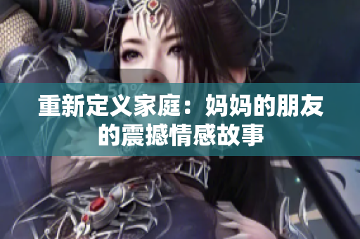 重新定义家庭：妈妈的朋友的震撼情感故事