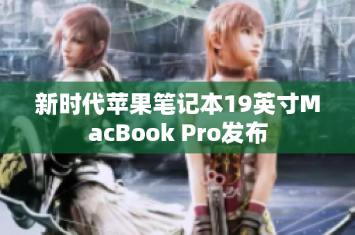 新时代苹果笔记本19英寸MacBook Pro发布