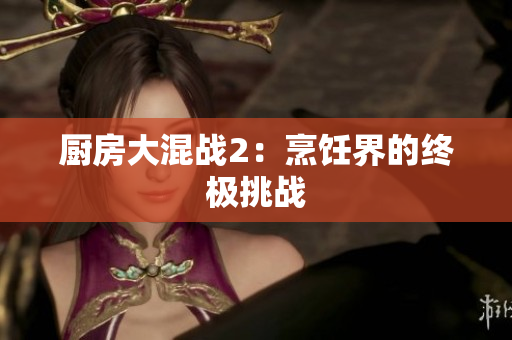 厨房大混战2：烹饪界的终极挑战