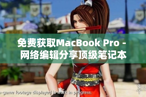 免费获取MacBook Pro - 网络编辑分享顶级笔记本