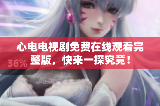 心电电视剧免费在线观看完整版，快来一探究竟！
