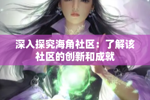 深入探究海角社区：了解该社区的创新和成就