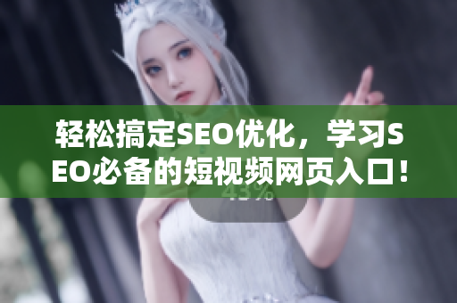 轻松搞定SEO优化，学习SEO必备的短视频网页入口！