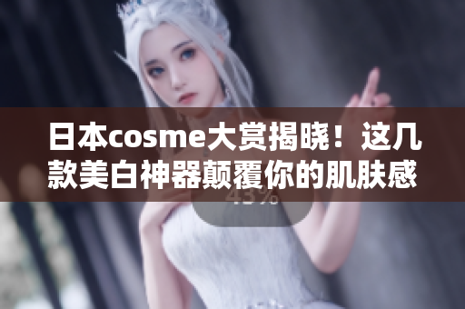 日本cosme大赏揭晓！这几款美白神器颠覆你的肌肤感受