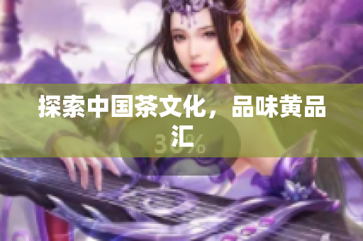 探索中国茶文化，品味黄品汇