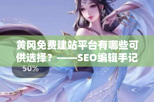 黄冈免费建站平台有哪些可供选择？——SEO编辑手记