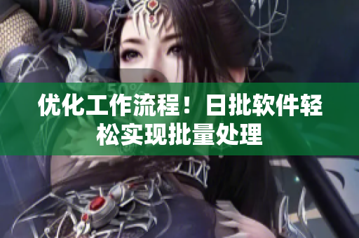 优化工作流程！日批软件轻松实现批量处理