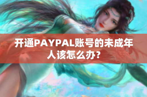 开通PAYPAL账号的未成年人该怎么办？