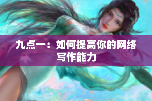 九点一：如何提高你的网络写作能力
