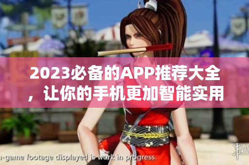 2023必备的APP推荐大全，让你的手机更加智能实用
