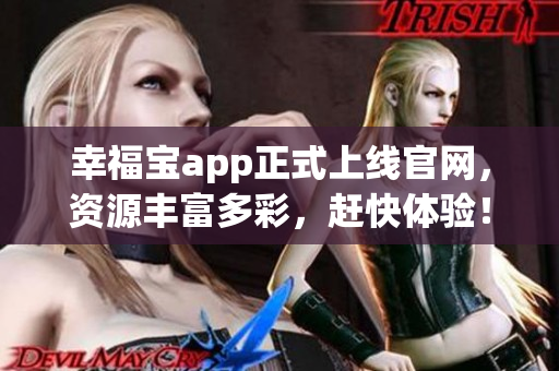 幸福宝app正式上线官网，资源丰富多彩，赶快体验！