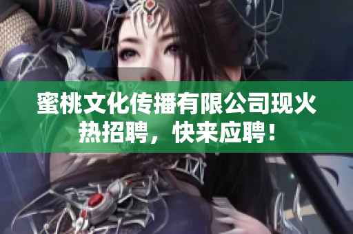 蜜桃文化传播有限公司现火热招聘，快来应聘！