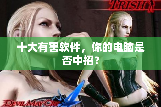 十大有害软件，你的电脑是否中招？